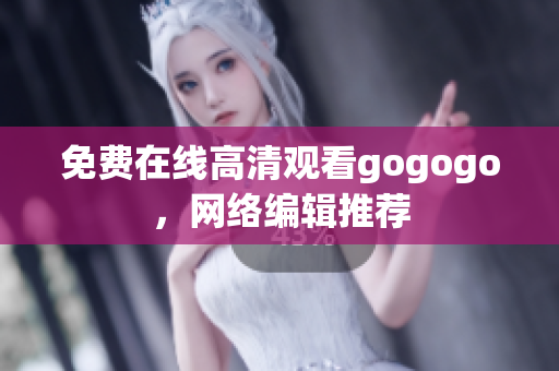 免费在线高清观看gogogo，网络编辑推荐