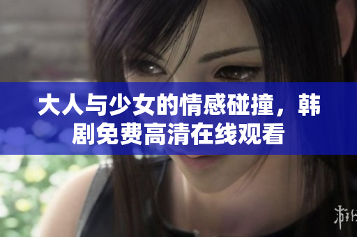 大人与少女的情感碰撞，韩剧免费高清在线观看