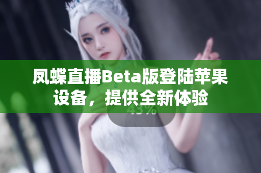 凤蝶直播Beta版登陆苹果设备，提供全新体验