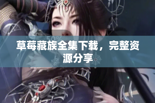 草莓藏族全集下载，完整资源分享