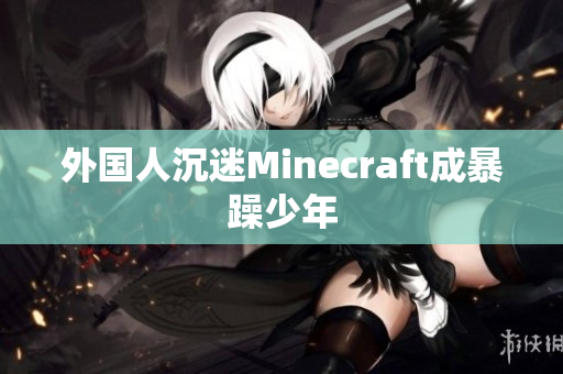 外国人沉迷Minecraft成暴躁少年