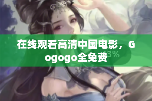 在线观看高清中国电影，Gogogo全免费