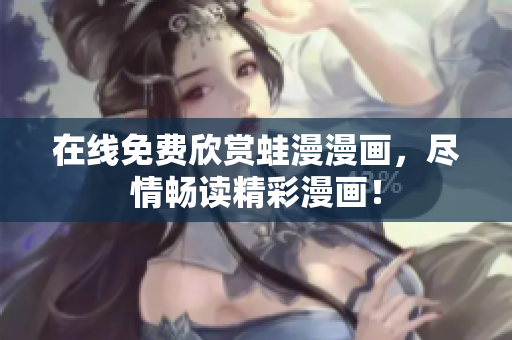 在线免费欣赏蛙漫漫画，尽情畅读精彩漫画！