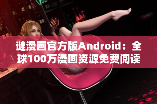 谜漫画官方版Android：全球100万漫画资源免费阅读