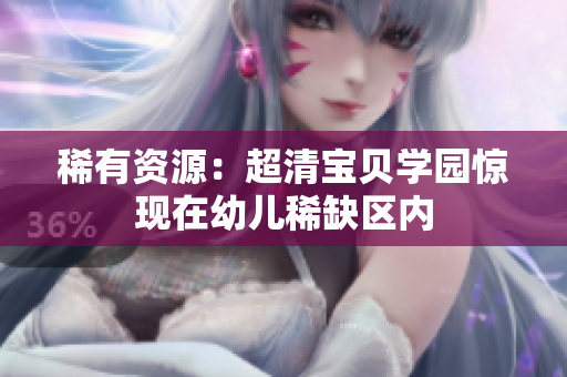 稀有资源：超清宝贝学园惊现在幼儿稀缺区内