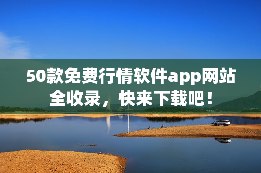 50款免费行情软件app网站全收录，快来下载吧！