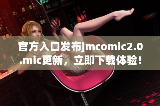 官方入口发布jmcomic2.0.mic更新，立即下载体验！
