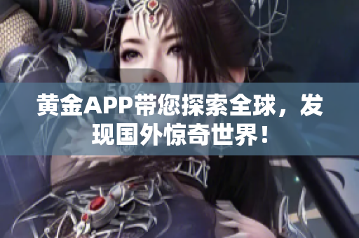 黄金APP带您探索全球，发现国外惊奇世界！