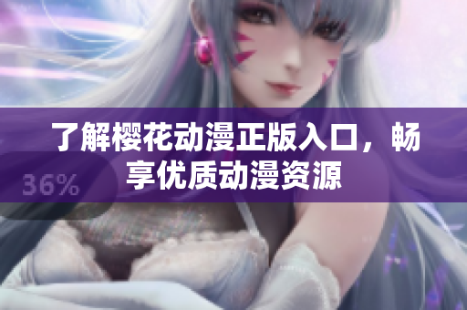 了解樱花动漫正版入口，畅享优质动漫资源