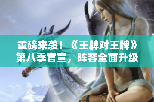 重磅来袭！《王牌对王牌》第八季官宣，阵容全面升级！