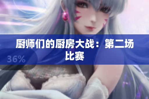 厨师们的厨房大战：第二场比赛