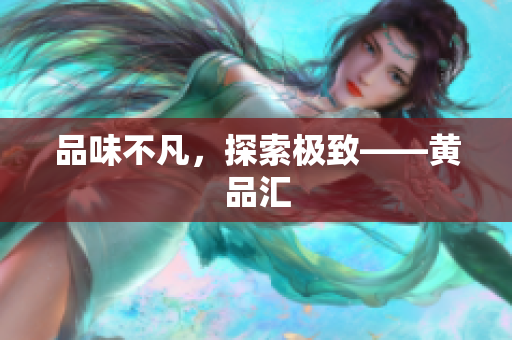 品味不凡，探索极致——黄品汇