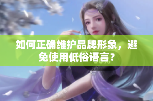 如何正确维护品牌形象，避免使用低俗语言？