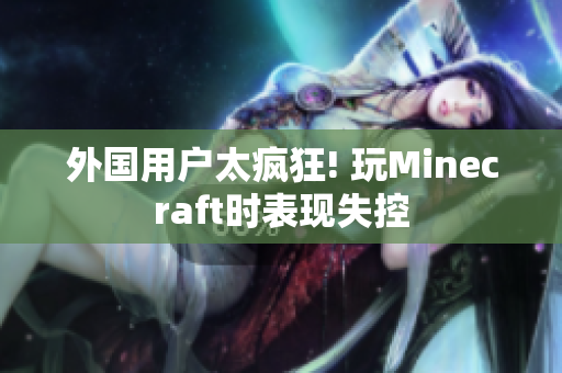 外国用户太疯狂! 玩Minecraft时表现失控