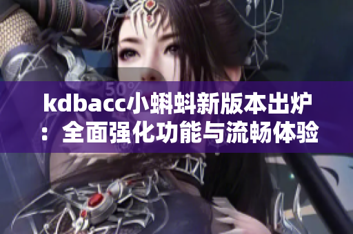 kdbacc小蝌蚪新版本出炉：全面强化功能与流畅体验