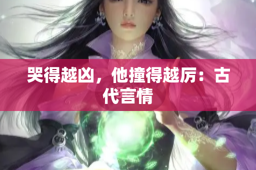 哭得越凶，他撞得越厉：古代言情