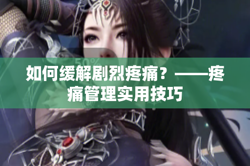 如何缓解剧烈疼痛？——疼痛管理实用技巧