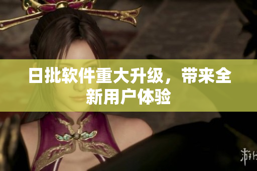 日批软件重大升级，带来全新用户体验