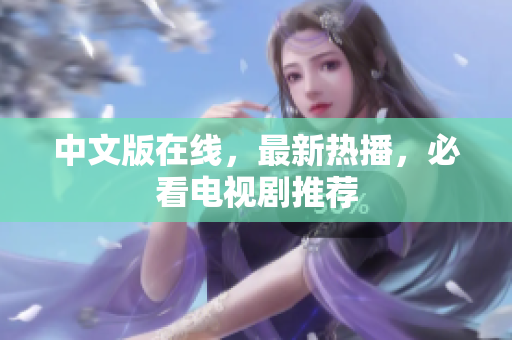中文版在线，最新热播，必看电视剧推荐