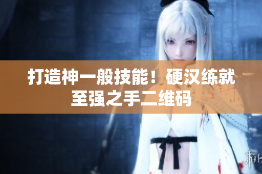 打造神一般技能！硬汉练就至强之手二维码