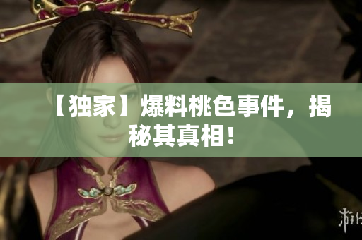 【独家】爆料桃色事件，揭秘其真相！
