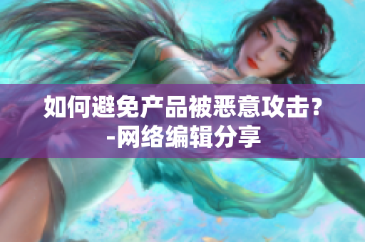 如何避免产品被恶意攻击？-网络编辑分享