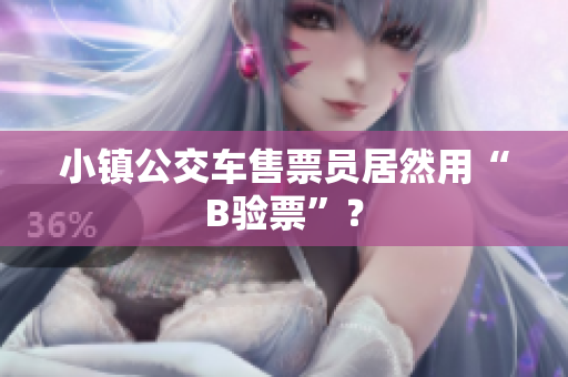 小镇公交车售票员居然用“B验票”？