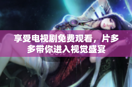 享受电视剧免费观看，片多多带你进入视觉盛宴