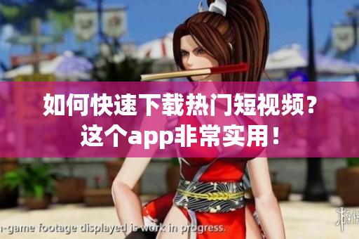 如何快速下载热门短视频？这个app非常实用！