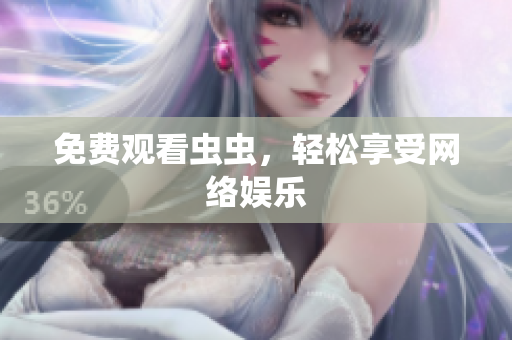 免费观看虫虫，轻松享受网络娱乐