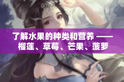 了解水果的种类和营养 —— 榴莲、草莓、芒果、菠萝、香蕉科普