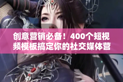 创意营销必备！400个短视频模板搞定你的社交媒体营销
