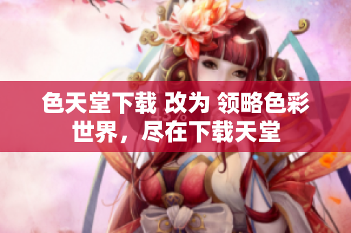 色天堂下载 改为 领略色彩世界，尽在下载天堂