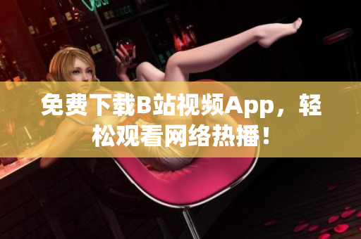 免费下载B站视频App，轻松观看网络热播！