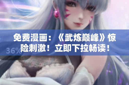 免费漫画：《武炼巅峰》惊险刺激！立即下拉畅读！