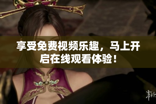 享受免费视频乐趣，马上开启在线观看体验！