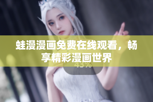 蛙漫漫画免费在线观看，畅享精彩漫画世界