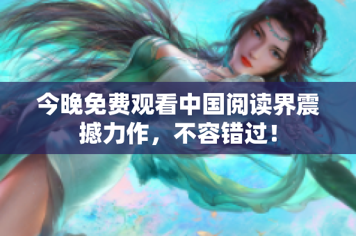今晚免费观看中国阅读界震撼力作，不容错过！