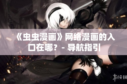《虫虫漫画》网络漫画的入口在哪？- 导航指引