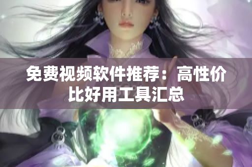 免费视频软件推荐：高性价比好用工具汇总
