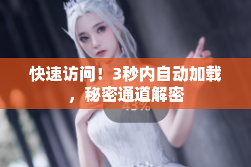 快速访问！3秒内自动加载，秘密通道解密
