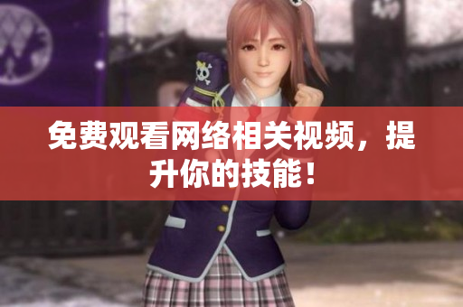 免费观看网络相关视频，提升你的技能！