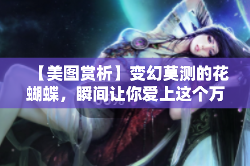 【美图赏析】变幻莫测的花蝴蝶，瞬间让你爱上这个万物之美