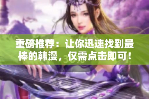 重磅推荐：让你迅速找到最棒的韩漫，仅需点击即可！