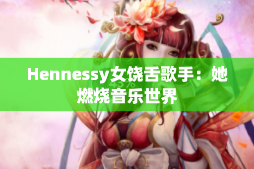 Hennessy女饶舌歌手：她燃烧音乐世界