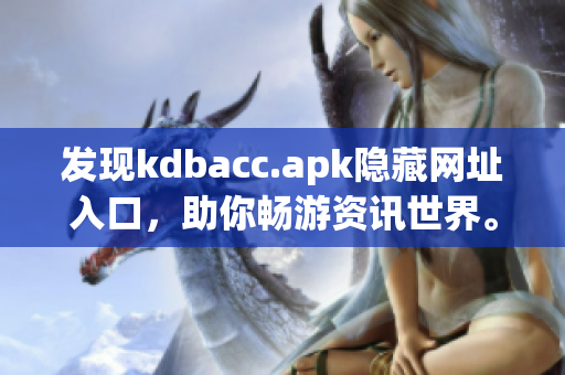 发现kdbacc.apk隐藏网址入口，助你畅游资讯世界。