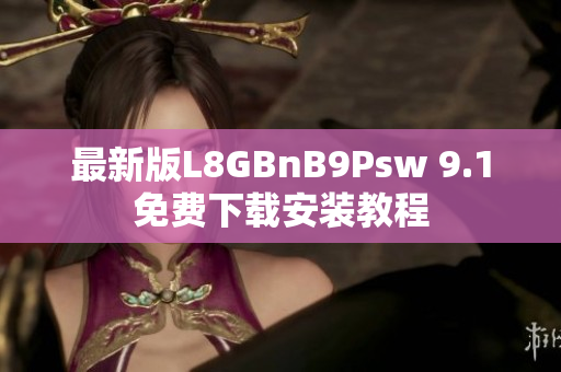 最新版L8GBnB9Psw 9.1免费下载安装教程