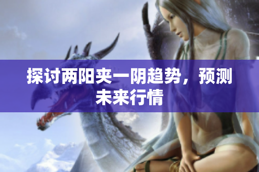探讨两阳夹一阴趋势，预测未来行情