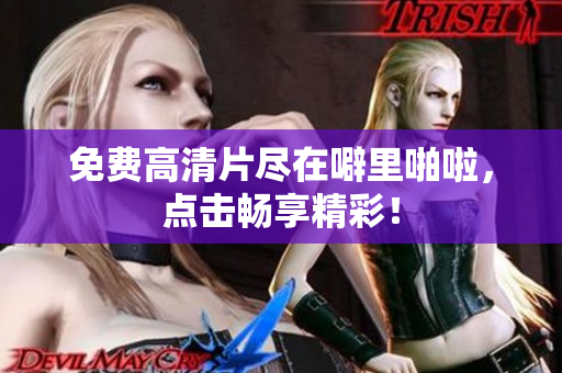 免费高清片尽在噼里啪啦，点击畅享精彩！