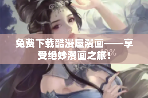 免费下载酷漫屋漫画——享受绝妙漫画之旅！